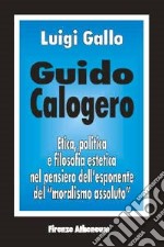 Guido Calogero. Etica, politica e filosofia estetica nel pensiero dell'esponente del «Moralismo assoluto» libro