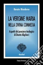 La Vergine Maria nella Divina Commedia. Aspetti del pensiero teologico di Dante Alighieri