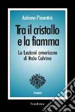 Tra il cristallo e la fiamma. Le lezioni americane di Italo Calvino libro