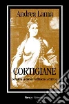 Cortigiane. Donne di passione, spettacolo, cultura libro di Lama Andrea