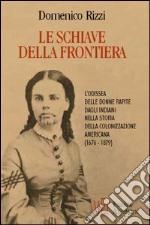 Le schiave della frontiera. L'odissea delle donne rapite dagli indiani nella storia della colonizzazione americana (1676-1879) libro