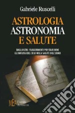 Astrologia astronomia e salute. Dagli astri: i suggerimenti per stare bene. Gli influssi del cielo nella salute dell'uomo libro