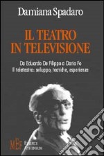 Il teatro in televisione. Da Eduardo De Filippo a Dario Fo. Il teleteatro: sviluppo, tecniche, esperienze libro