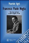 Francesco Paolo Neglia. Nella vita e nell'arte. La prima biografia ufficiale libro