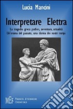 Interpretare Elettra. La tragedia greca: pathos, avventura, attualità. Un'eroina del passato, una donna dei nostri tempi