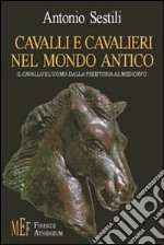 Cavalli e cavalieri nel mondo antico. Il cavallo e l'uomo: dalla preistoria al Medioevo libro