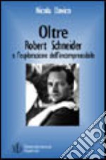 Oltre. Robert Schneider e l'esplorazione dell'incomprensibile. Opere e biografia di uno dei più apprezzati autori tedeschi contemporanei libro