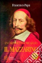 Un cardinale di nome Giulio il Mazzarino. Una documentata ed intrigante biografia di un grande uomo politico