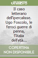 Il caso letterario dell'ipercalisse. Ugo Foscolo, le feroci guerre di penna, l'Italia dell'età napoleonica libro