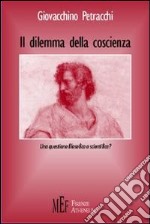 Il dilemma della coscienza. Una questione filosofica o scientifica? libro