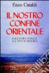 Il nostro confine orientale. Dall'unità d'Italia all'Unione Europea libro di Cataldi Enzo