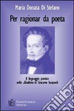 Per ragionar da poeta. Il linguaggio poetico nello «Zibaldone» di Giacomo Leopardi libro