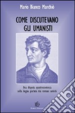 Come discutevano gli umanisti. Una disputa quattrocentesca sulla lingua parlata dai romani antichi libro