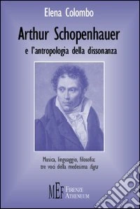 Arthur Schopenhauer e l'antropologia della dissonanza. Musica, linguaggio, filosofia: tre voci della medesima fuga libro