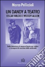 Un dandy a teatro. Oscar Wilde e Woody Allen. Dalla letteratura al cinema al teatro per svelare e ricomporre le maschere della modernità libro