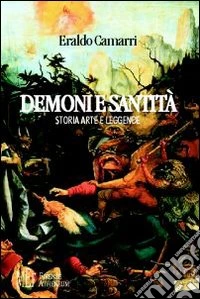 Demoni e santità. Storia, arte e leggende. Indagine sulle relazioni tra la malattia e la sua rappresentazione artistica libro