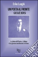 Un poeta al fronte. Giosuè Borsi . Le lettere dal fronte e i colloqui di un giovane stilnovista in trincea libro