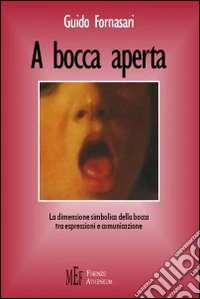 A bocca aperta. La dimensione simbolica della bocca tra espressioni e comunicazione libro