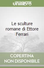 Le sculture romane di Ettore Ferrari libro