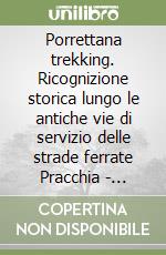 Porrettana trekking. Ricognizione storica lungo le antiche vie di servizio delle strade ferrate Pracchia - Pistoia libro