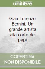 Gian Lorenzo Bernini. Un grande artista alla corte dei papi libro