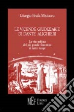 Le vicende giudiziarie di Dante Alighieri. La vita politica del più grande fiorentino di tutti i tempi libro