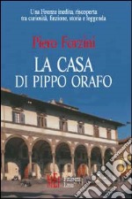 La casa di Pippo orafo. Una Firenze inedita, riscoperta tra curiosità, finzione, storia e leggenda