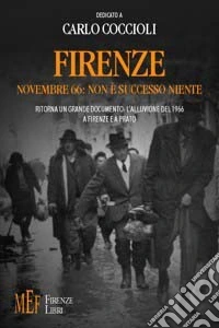 Firenze novembre '66: non è successo niente. Ritorna un grande documento: l'alluvione del 1966 a Firenze e a Prato libro