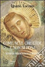 Come neve che cade e non si posa. Vita di Francesco d'Assisi libro