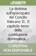 La dottrina sull'episcopato del Concilio Vaticano II. Il capitolo terzo della costituzione dommatica «Lumen gentium» libro