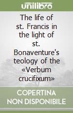 The life of st. Francis in the light of st. Bonaventure's teology of the «Verbum crucifixum» libro