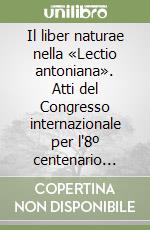 Il liber naturae nella «Lectio antoniana». Atti del Congresso internazionale per l'8º centenario della nascita di s. Antonio di Padova (1195-1995) libro