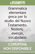 Grammatica elementare greca per lo studio del Nuovo Testamento. Nozioni, esercizi, vocabolario