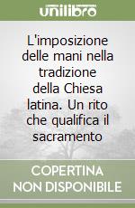 L'imposizione delle mani nella tradizione della Chiesa latina. Un rito che qualifica il sacramento libro