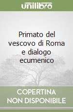 Primato del vescovo di Roma e dialogo ecumenico libro