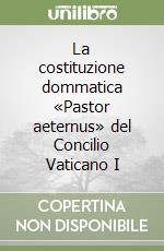 La costituzione dommatica «Pastor aeternus» del Concilio Vaticano I