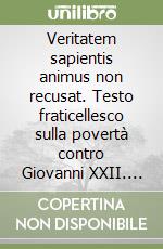 Veritatem sapientis animus non recusat. Testo fraticellesco sulla povertà contro Giovanni XXII. studio. Ediz. critica libro