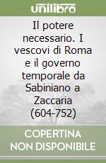 Il potere necessario. I vescovi di Roma e il governo temporale da Sabiniano a Zaccaria (604-752) libro