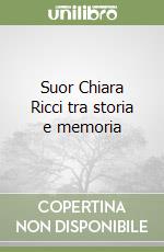 Suor Chiara Ricci tra storia e memoria