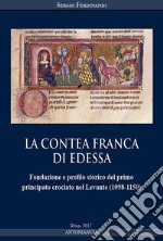 La contea Franca di Edessa. Fondazione e profilo storico del primo principato crociato nel Levante (1098-1150) libro