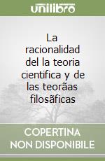 La racionalidad del la teoria cientifica y de las teorãas filosãficas libro