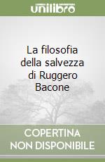 La filosofia della salvezza di Ruggero Bacone libro