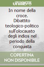 In nome della croce. Dibattito teologico-politico sull'olocausto degli indios nel periodo della conquista libro