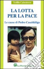 La lotta per la pace. Le cause di Pedro Casaldaliga libro