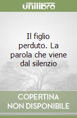 Il figlio perduto. La parola che viene dal silenzio libro