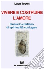 Vivere e costruire l'amore. Itinerario cristiano di spiritualità coniugale libro