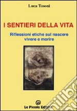 I sentieri della vita. Riflessioni etiche sul nascere, vivere e morire libro