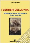 I sentieri della vita. Riflessioni etiche sul nascere, vivere e morire libro