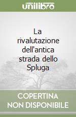 La rivalutazione dell'antica strada dello Spluga libro