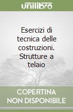 Esercizi di tecnica delle costruzioni. Strutture a telaio libro